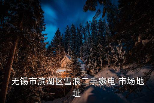  無錫市濱湖區(qū)雪浪二手家電 市場(chǎng)地址