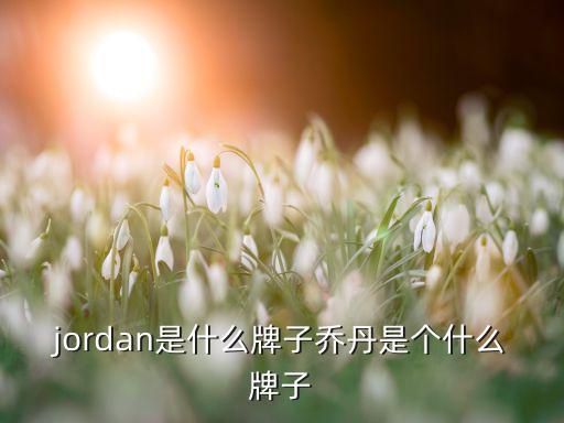 jordan是什么牌子喬丹是個(gè)什么牌子