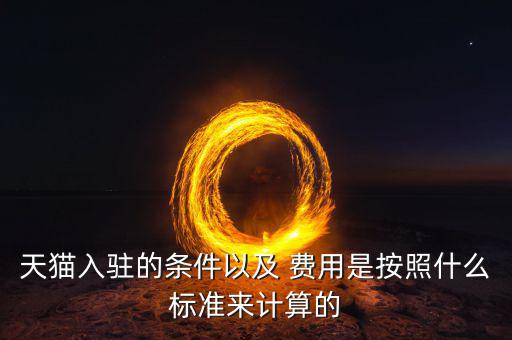 天貓入駐的條件以及 費(fèi)用是按照什么標(biāo)準(zhǔn)來計(jì)算的