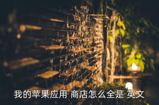 我的蘋(píng)果應(yīng)用 商店怎么全是 英文