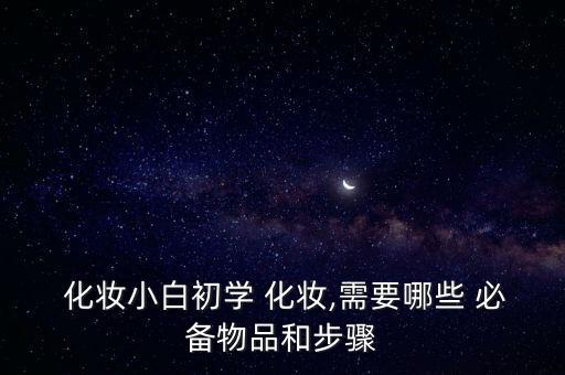  化妝小白初學(xué) 化妝,需要哪些 必備物品和步驟