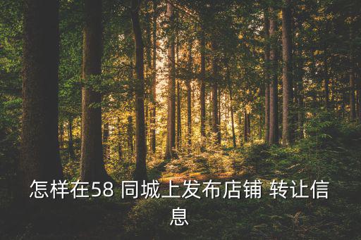 怎樣在58 同城上發(fā)布店鋪 轉讓信息