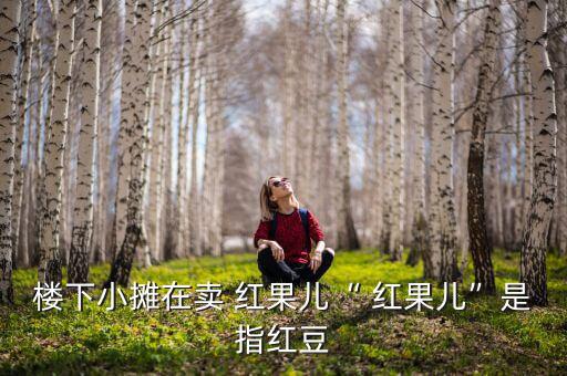 樓下小攤在賣 紅果兒“ 紅果兒”是指紅豆