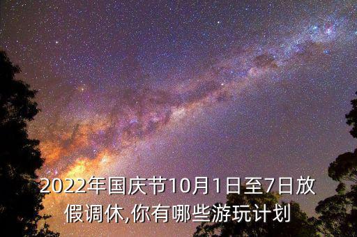 2022年國慶節(jié)10月1日至7日放假調(diào)休,你有哪些游玩計劃