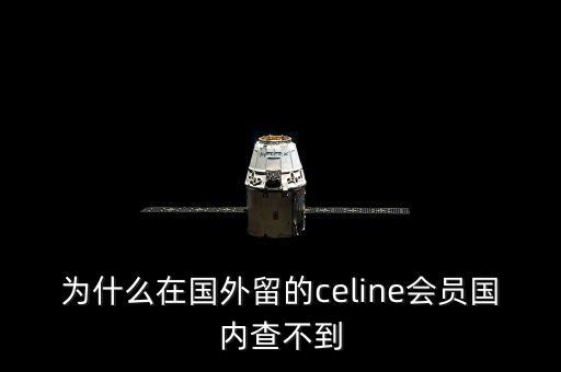 為什么在國外留的celine會員國內(nèi)查不到