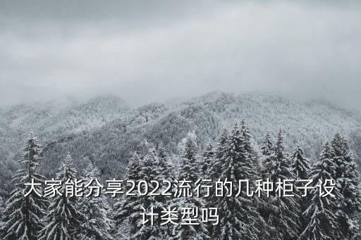 大家能分享2022流行的幾種柜子設(shè)計(jì)類型嗎