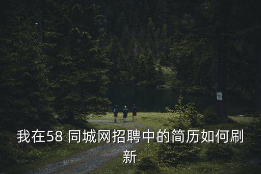 我在58 同城網(wǎng)招聘中的簡歷如何刷新