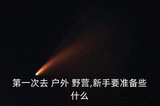 第一次去 戶外 野營,新手要準(zhǔn)備些什么