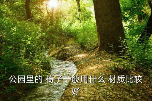 公園里的 椅子一般用什么 材質(zhì)比較好