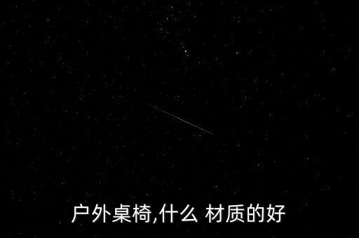 戶外桌椅,什么 材質(zhì)的好