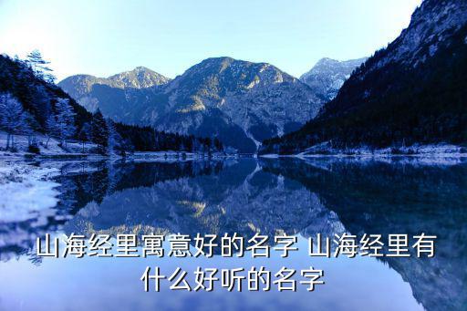  山海經(jīng)里寓意好的名字 山海經(jīng)里有什么好聽的名字