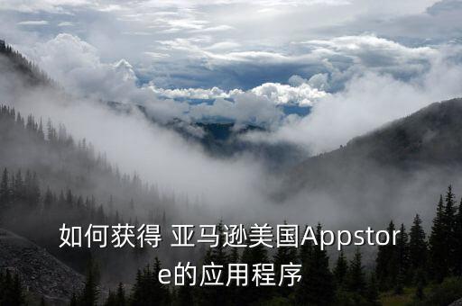 如何獲得 亞馬遜美國Appstore的應(yīng)用程序