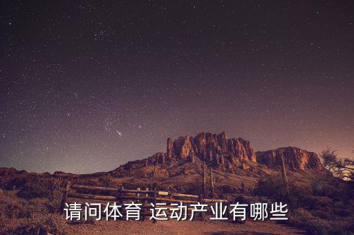 請(qǐng)問(wèn)體育 運(yùn)動(dòng)產(chǎn)業(yè)有哪些