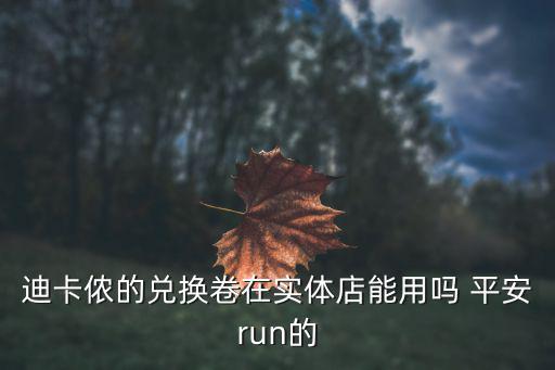 迪卡儂的兌換卷在實(shí)體店能用嗎 平安run的