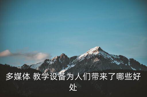 多媒體 教學(xué)設(shè)備為人們帶來(lái)了哪些好處