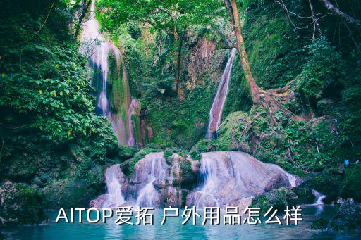 AITOP愛拓 戶外用品怎么樣