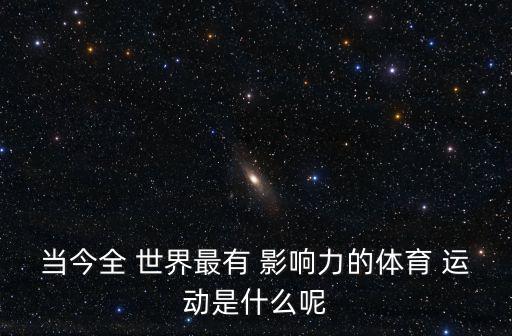 當(dāng)今全 世界最有 影響力的體育 運動是什么呢