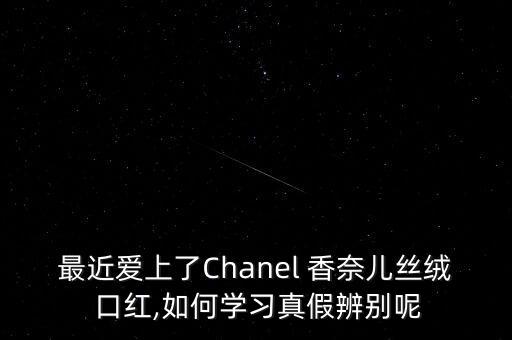 最近愛上了Chanel 香奈兒絲絨 口紅,如何學(xué)習(xí)真假辨別呢