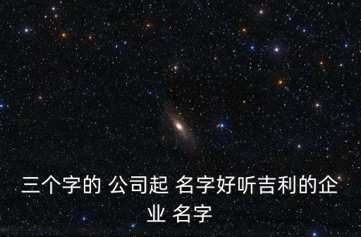 三字公司名字大全集最新,三個(gè)好聽的話公司姓名推薦芮佳紅