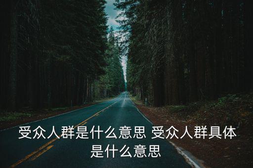  受眾人群是什么意思 受眾人群具體是什么意思