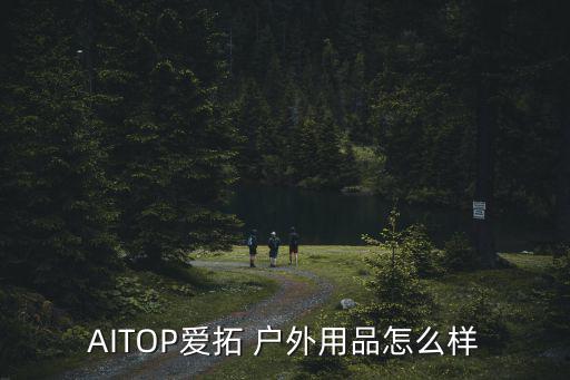 AITOP愛拓 戶外用品怎么樣