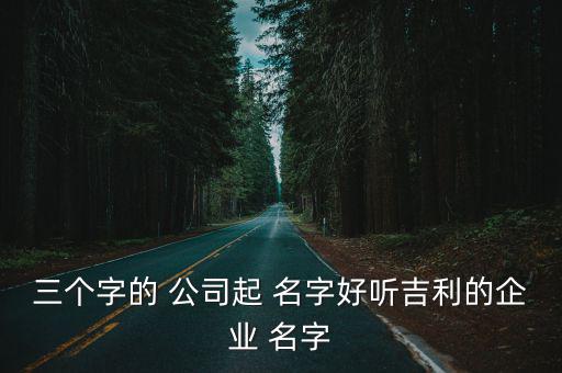 三字公司名字大全集最新,三個好聽的話公司姓名推薦芮佳紅