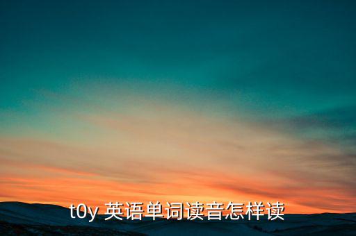 t0y 英語(yǔ)單詞讀音怎樣讀