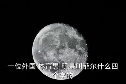 一位外國 體育男 明星叫菲爾什么四個字的