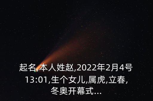 起名,本人姓趙,2022年2月4號13:01,生個女兒,屬虎,立春,冬奧開幕式...