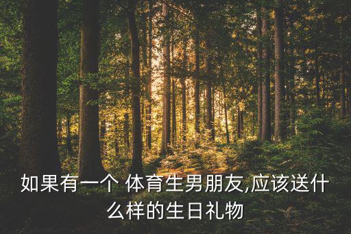 如果有一個(gè) 體育生男朋友,應(yīng)該送什么樣的生日禮物