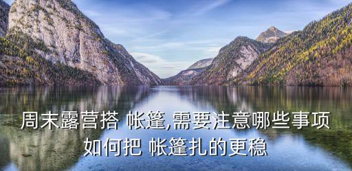 周末露營(yíng)搭 帳篷,需要注意哪些事項(xiàng)如何把 帳篷扎的更穩(wěn)