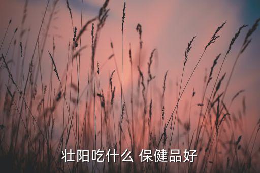 壯陽(yáng)吃什么 保健品好