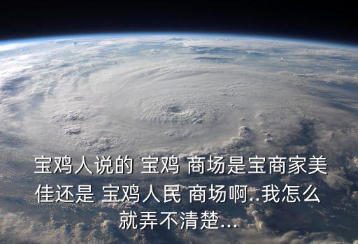  寶雞人說的 寶雞 商場是寶商家美佳還是 寶雞人民 商場啊..我怎么就弄不清楚...