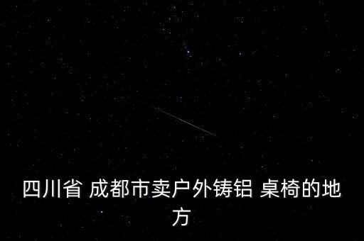 四川省 成都市賣戶外鑄鋁 桌椅的地方