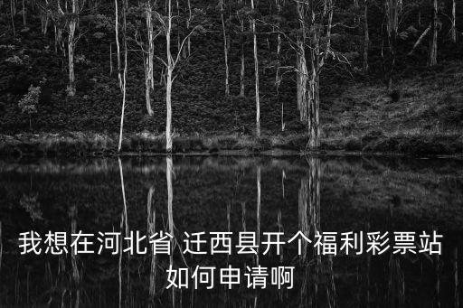 我想在河北省 遷西縣開個福利彩票站如何申請啊