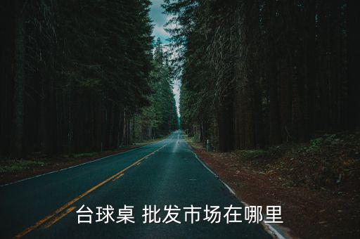 臺球桌 批發(fā)市場在哪里