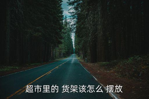 超市里的 貨架該怎么 擺放