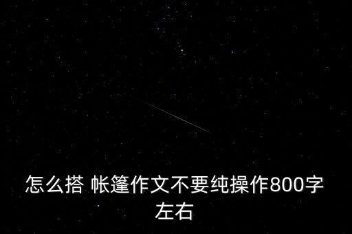 怎么搭 帳篷作文不要純操作800字左右