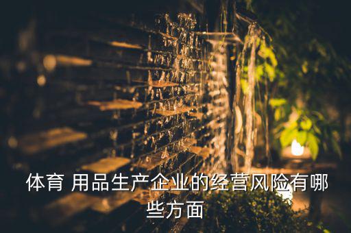 哪些體育用品公司準(zhǔn)備出售,體育用品企業(yè)的經(jīng)營風(fēng)險有何?