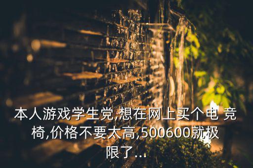 本人游戲?qū)W生黨,想在網(wǎng)上買個電 競椅,價格不要太高,500600就極限了...