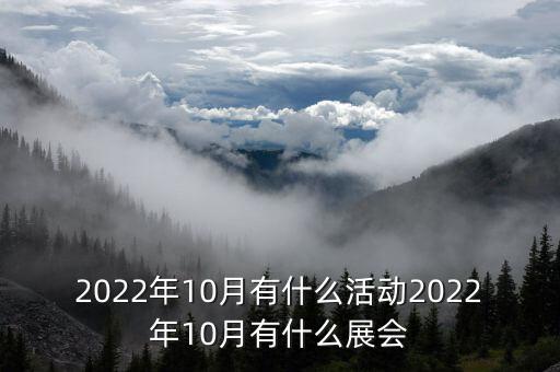 2022年10月有什么活動2022年10月有什么展會