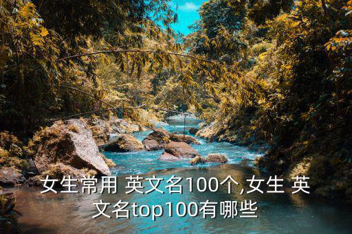 女生常用 英文名100個(gè),女生 英文名top100有哪些