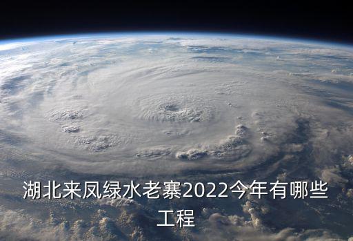 湖北來鳳綠水老寨2022今年有哪些工程