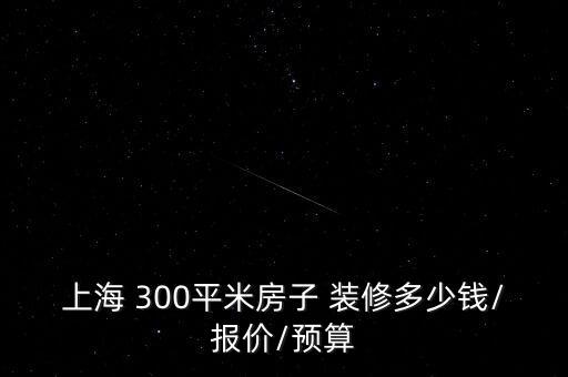 上海 300平米房子 裝修多少錢/報價/預算