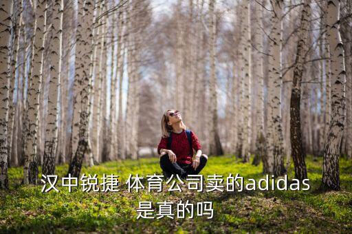 漢中銳捷 體育公司賣的adidas是真的嗎