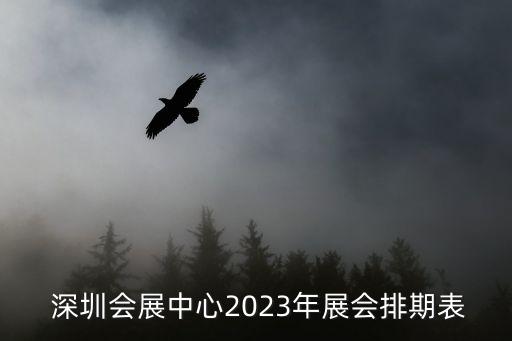  深圳會展中心2023年展會排期表