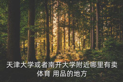  天津大學(xué)或者南開大學(xué)附近哪里有賣 體育 用品的地方