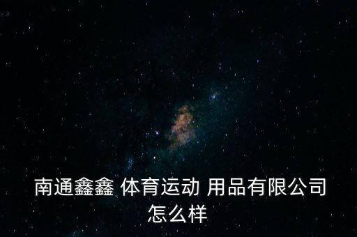  南通鑫鑫 體育運動 用品有限公司怎么樣