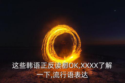 這些韓語正反讀都OK,XXXX了解一下,流行語表達(dá)