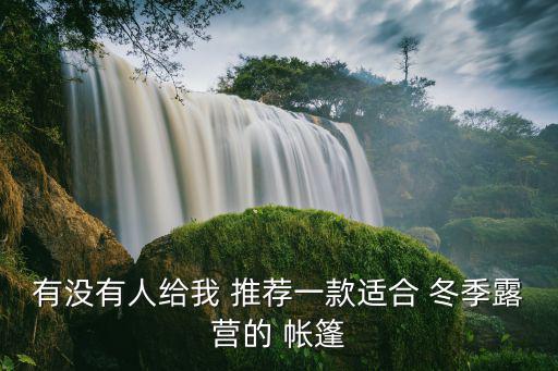 有沒(méi)有人給我 推薦一款適合 冬季露營(yíng)的 帳篷